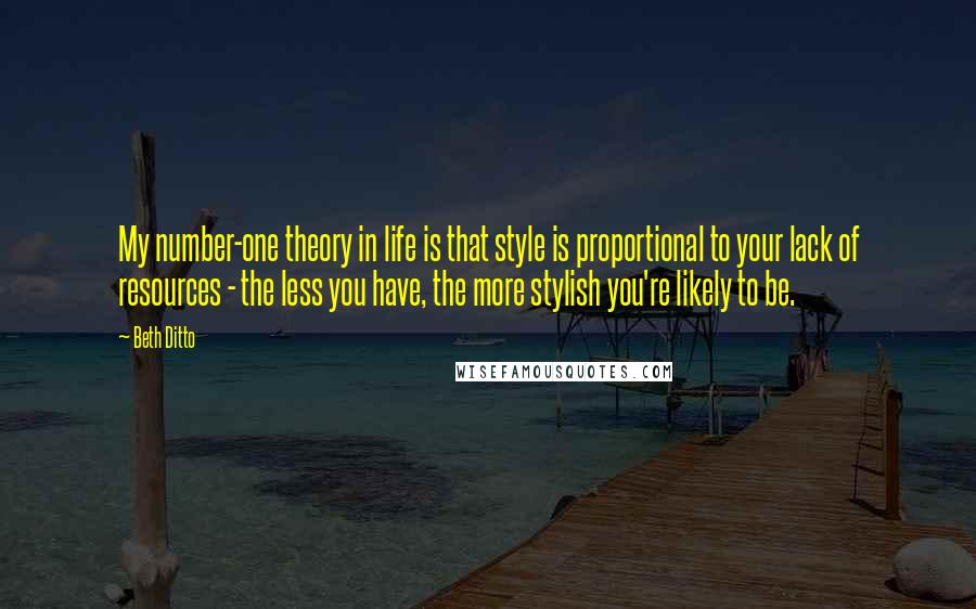 Beth Ditto Quotes: My number-one theory in life is that style is proportional to your lack of resources - the less you have, the more stylish you're likely to be.