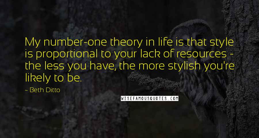 Beth Ditto Quotes: My number-one theory in life is that style is proportional to your lack of resources - the less you have, the more stylish you're likely to be.