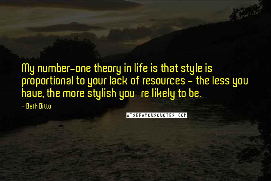 Beth Ditto Quotes: My number-one theory in life is that style is proportional to your lack of resources - the less you have, the more stylish you're likely to be.
