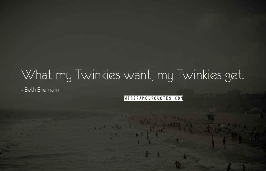 Beth Ehemann Quotes: What my Twinkies want, my Twinkies get.