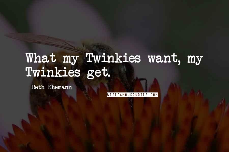 Beth Ehemann Quotes: What my Twinkies want, my Twinkies get.