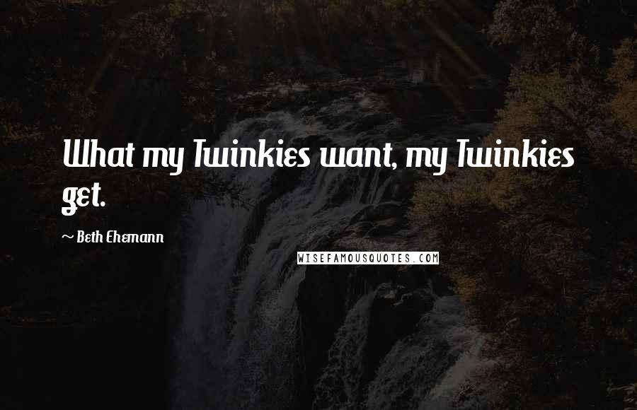 Beth Ehemann Quotes: What my Twinkies want, my Twinkies get.