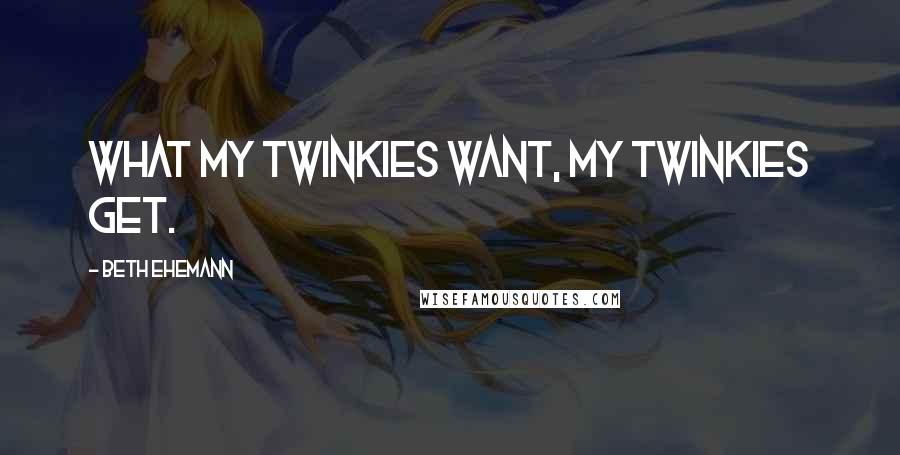 Beth Ehemann Quotes: What my Twinkies want, my Twinkies get.