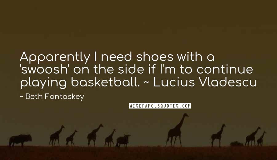 Beth Fantaskey Quotes: Apparently I need shoes with a 'swoosh' on the side if I'm to continue playing basketball. ~ Lucius Vladescu