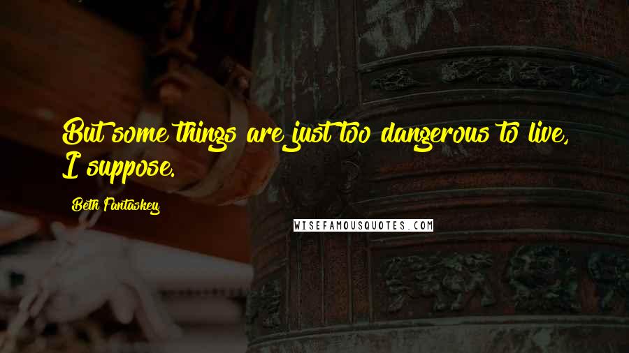 Beth Fantaskey Quotes: But some things are just too dangerous to live, I suppose.
