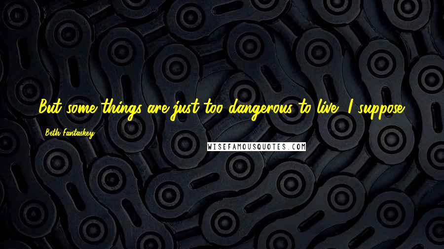 Beth Fantaskey Quotes: But some things are just too dangerous to live, I suppose.