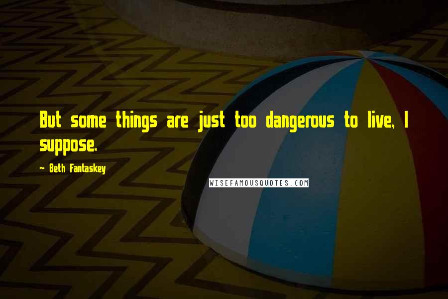 Beth Fantaskey Quotes: But some things are just too dangerous to live, I suppose.