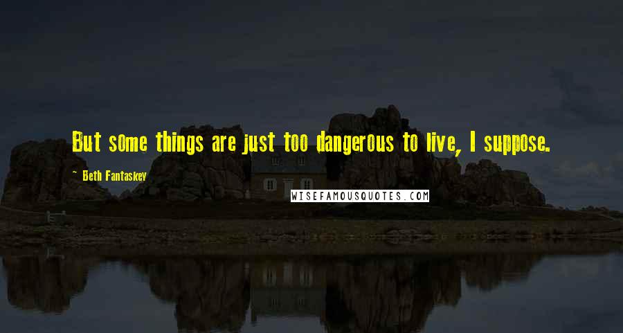 Beth Fantaskey Quotes: But some things are just too dangerous to live, I suppose.