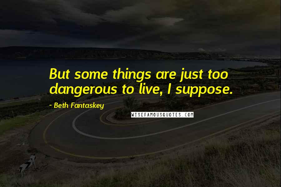 Beth Fantaskey Quotes: But some things are just too dangerous to live, I suppose.