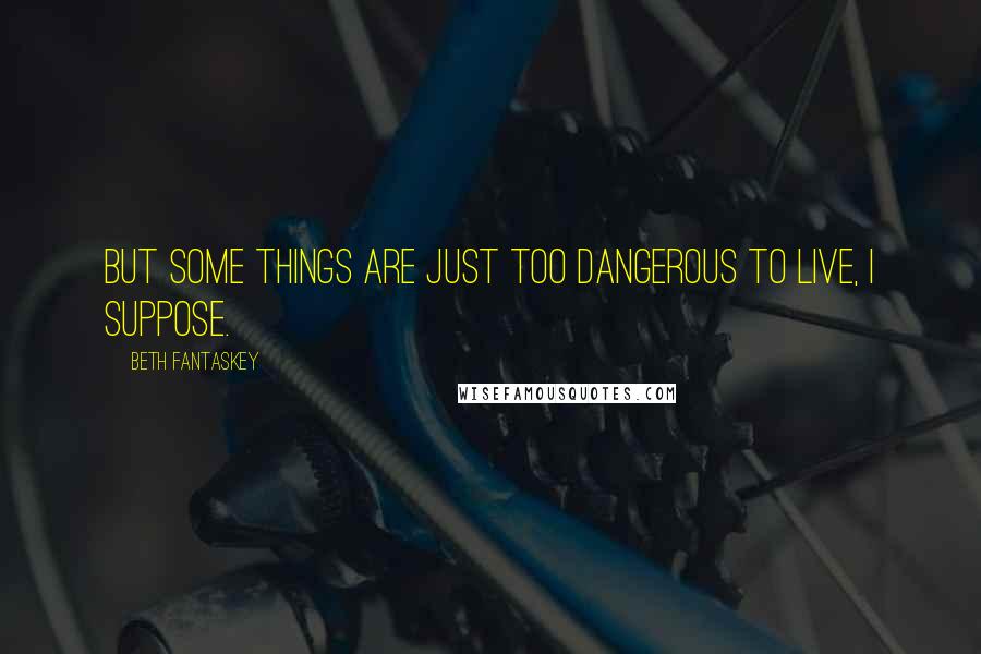 Beth Fantaskey Quotes: But some things are just too dangerous to live, I suppose.