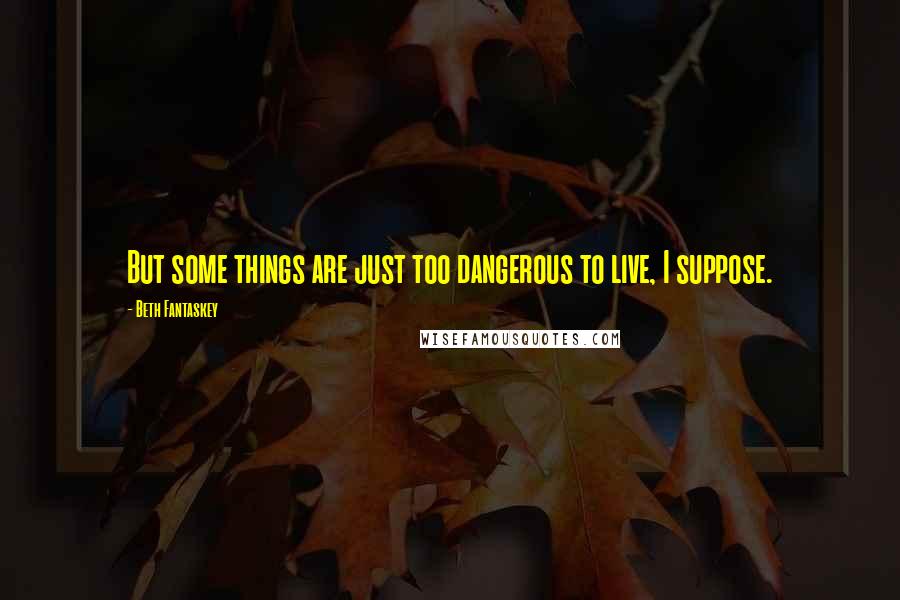 Beth Fantaskey Quotes: But some things are just too dangerous to live, I suppose.