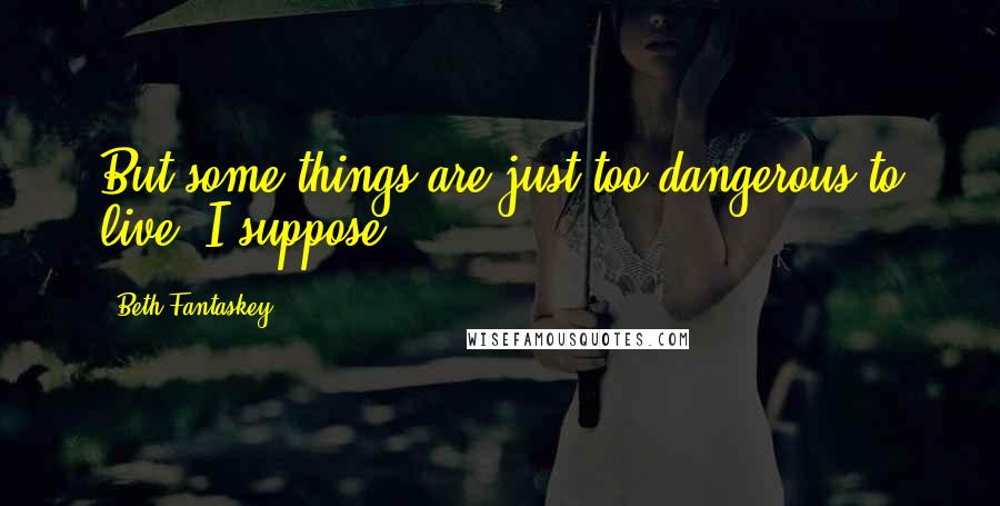 Beth Fantaskey Quotes: But some things are just too dangerous to live, I suppose.