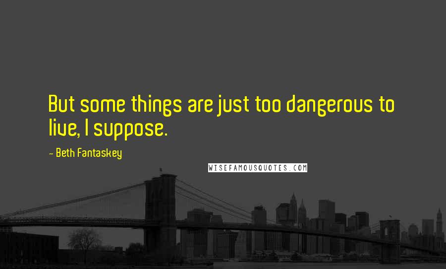 Beth Fantaskey Quotes: But some things are just too dangerous to live, I suppose.