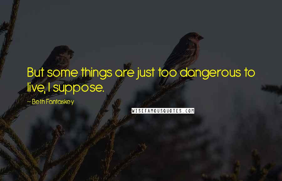 Beth Fantaskey Quotes: But some things are just too dangerous to live, I suppose.