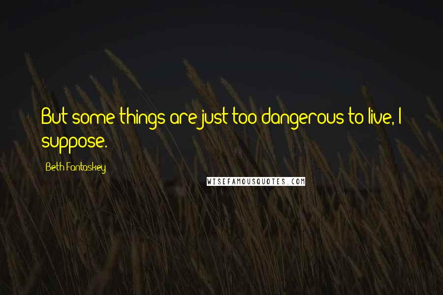 Beth Fantaskey Quotes: But some things are just too dangerous to live, I suppose.