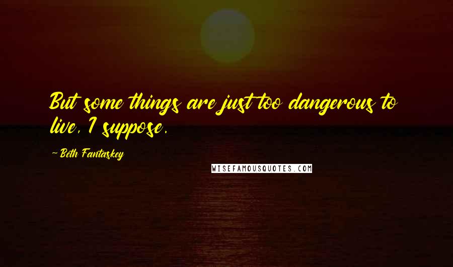 Beth Fantaskey Quotes: But some things are just too dangerous to live, I suppose.