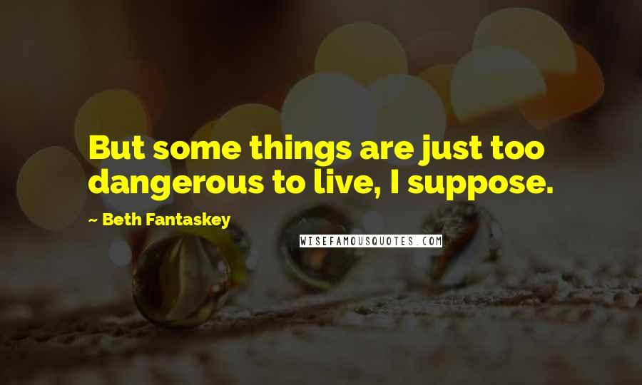 Beth Fantaskey Quotes: But some things are just too dangerous to live, I suppose.