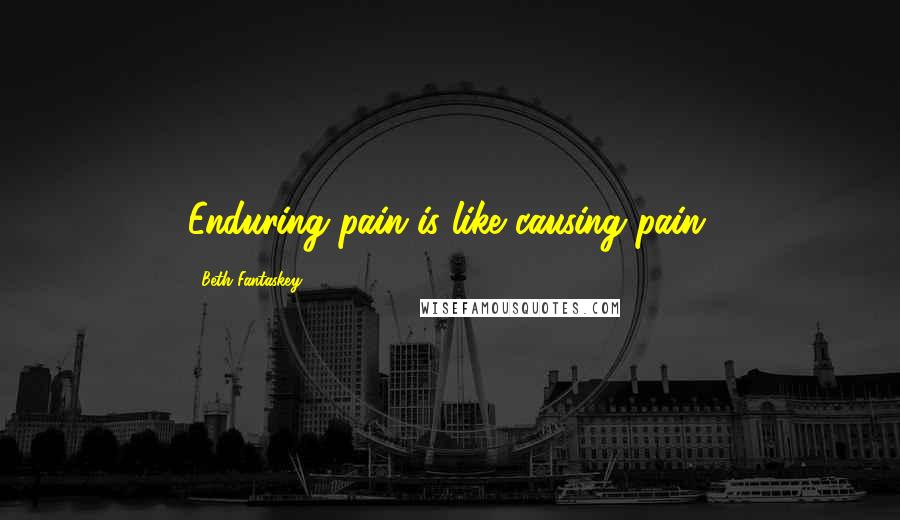 Beth Fantaskey Quotes: Enduring pain is like causing pain.