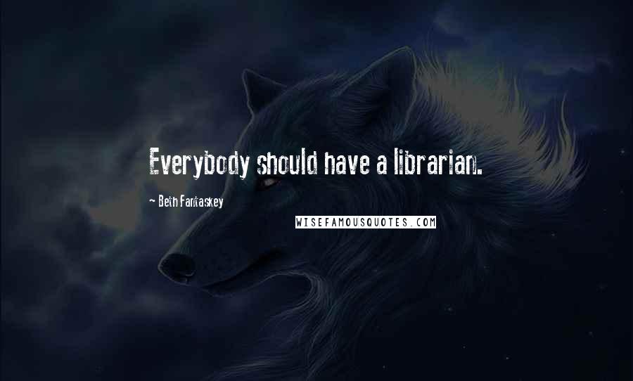 Beth Fantaskey Quotes: Everybody should have a librarian.