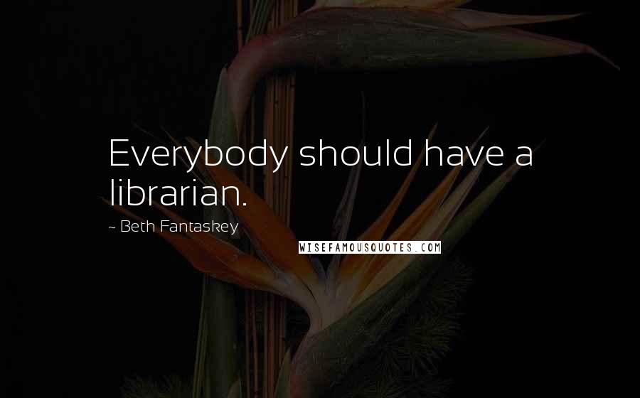 Beth Fantaskey Quotes: Everybody should have a librarian.