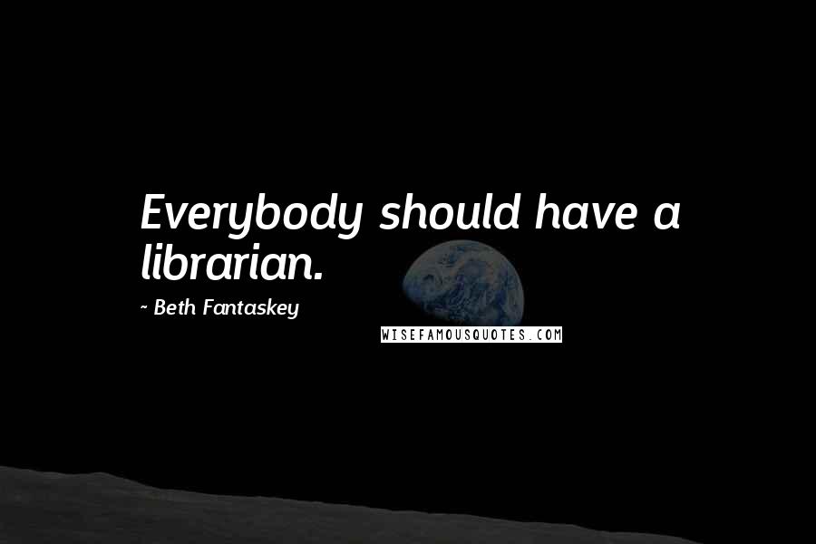 Beth Fantaskey Quotes: Everybody should have a librarian.