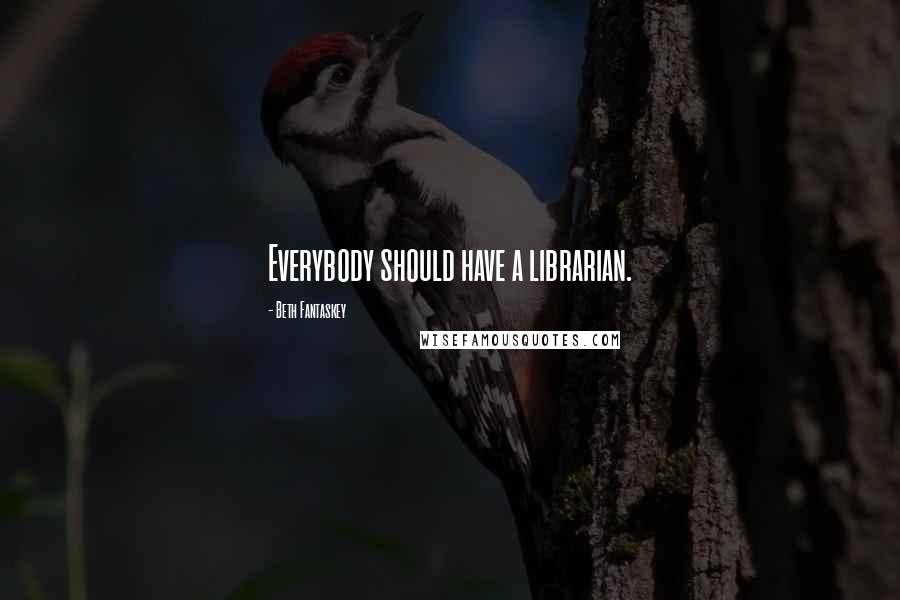 Beth Fantaskey Quotes: Everybody should have a librarian.