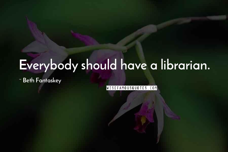 Beth Fantaskey Quotes: Everybody should have a librarian.