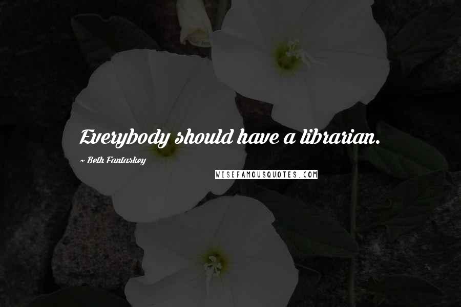 Beth Fantaskey Quotes: Everybody should have a librarian.