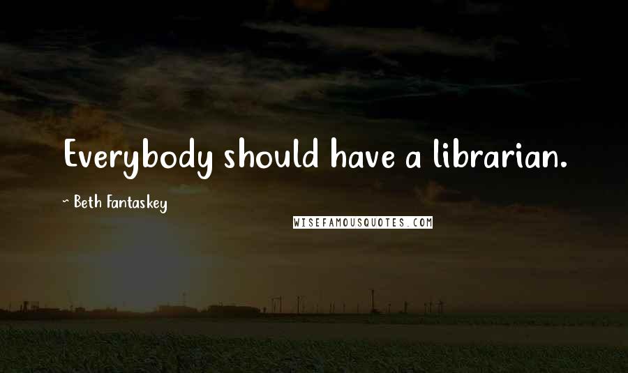 Beth Fantaskey Quotes: Everybody should have a librarian.