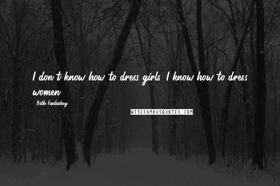 Beth Fantaskey Quotes: I don't know how to dress girls, I know how to dress women