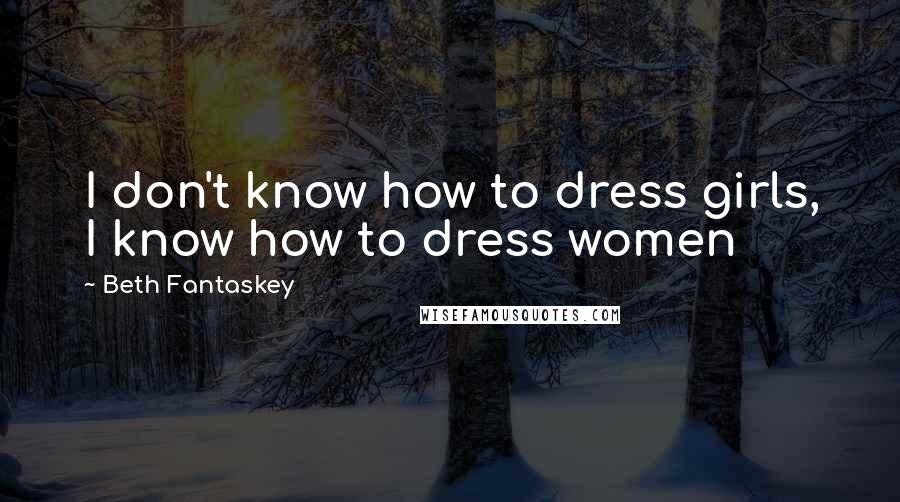 Beth Fantaskey Quotes: I don't know how to dress girls, I know how to dress women