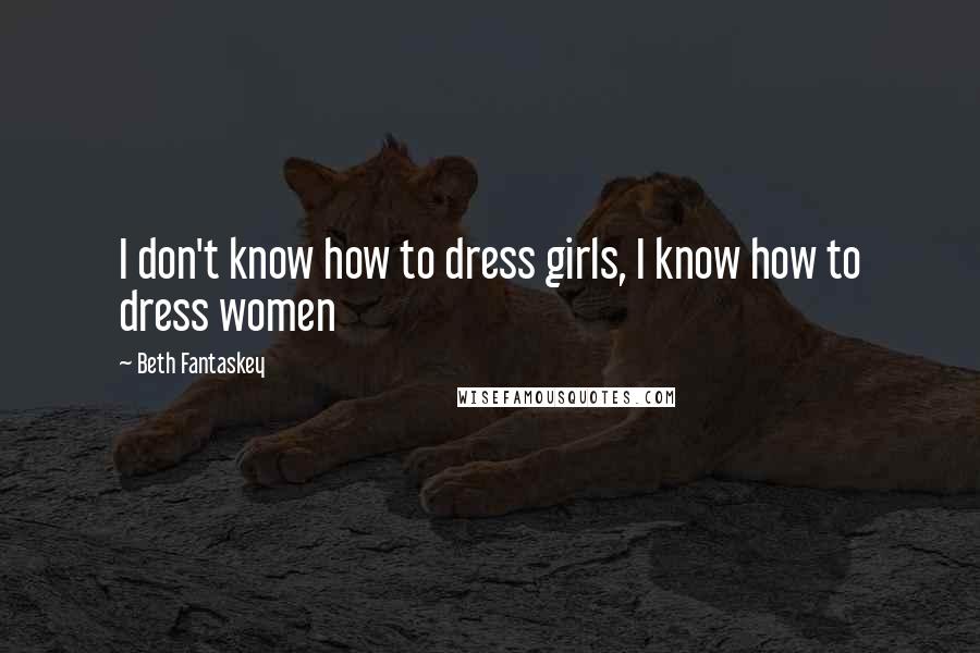 Beth Fantaskey Quotes: I don't know how to dress girls, I know how to dress women
