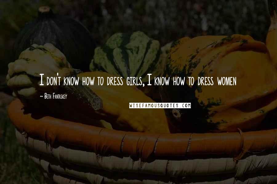 Beth Fantaskey Quotes: I don't know how to dress girls, I know how to dress women