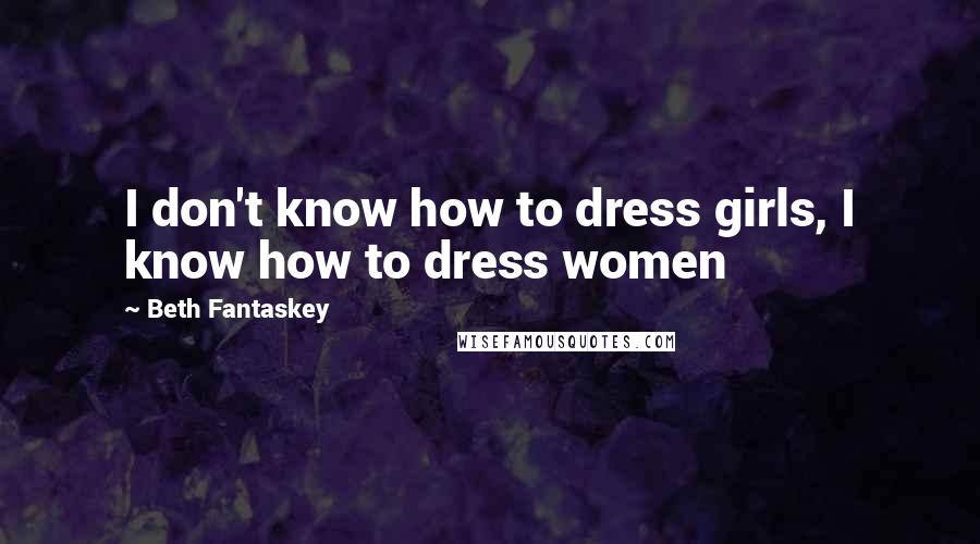 Beth Fantaskey Quotes: I don't know how to dress girls, I know how to dress women