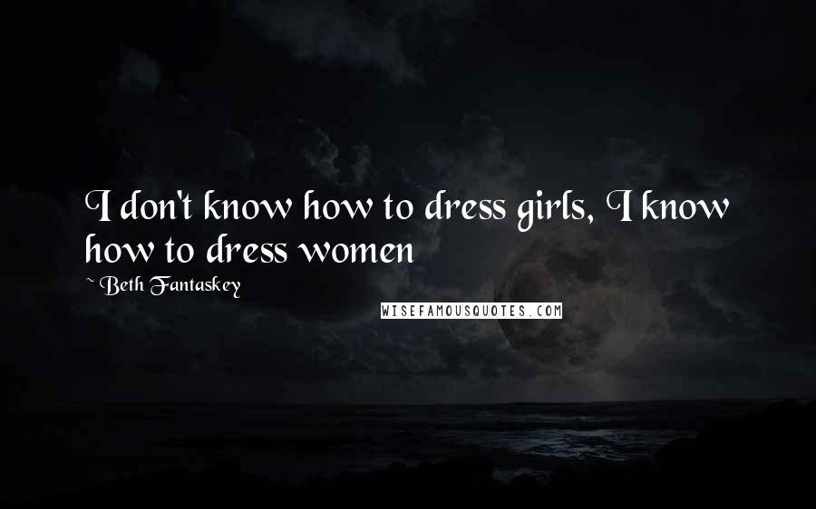 Beth Fantaskey Quotes: I don't know how to dress girls, I know how to dress women