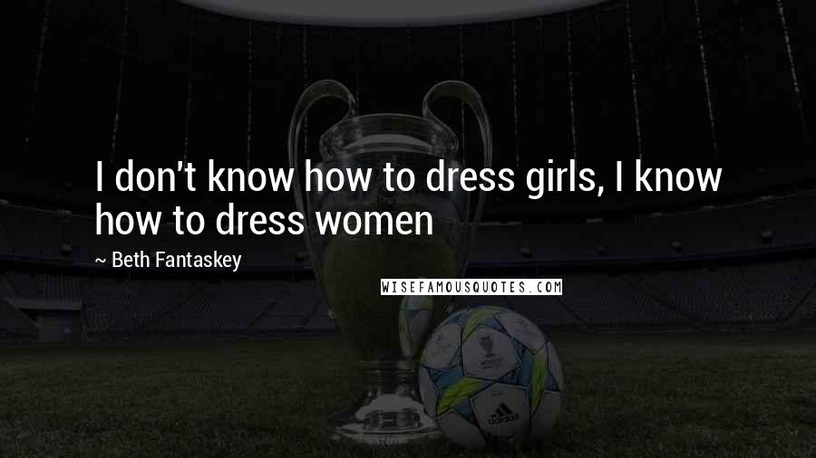 Beth Fantaskey Quotes: I don't know how to dress girls, I know how to dress women