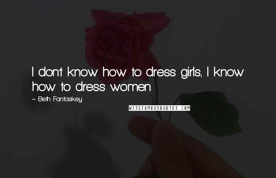 Beth Fantaskey Quotes: I don't know how to dress girls, I know how to dress women
