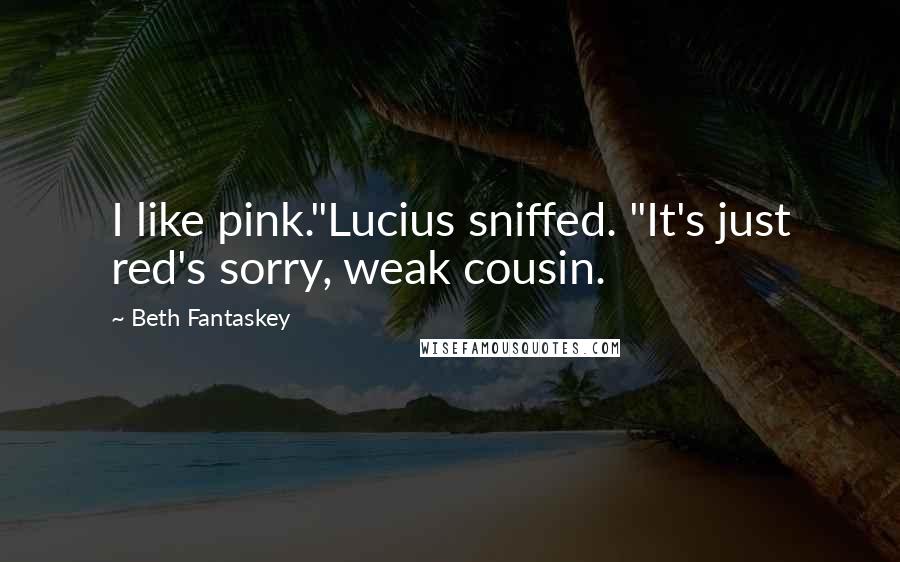 Beth Fantaskey Quotes: I like pink."Lucius sniffed. "It's just red's sorry, weak cousin.