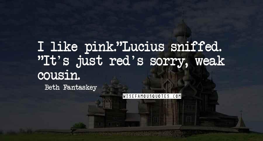 Beth Fantaskey Quotes: I like pink."Lucius sniffed. "It's just red's sorry, weak cousin.
