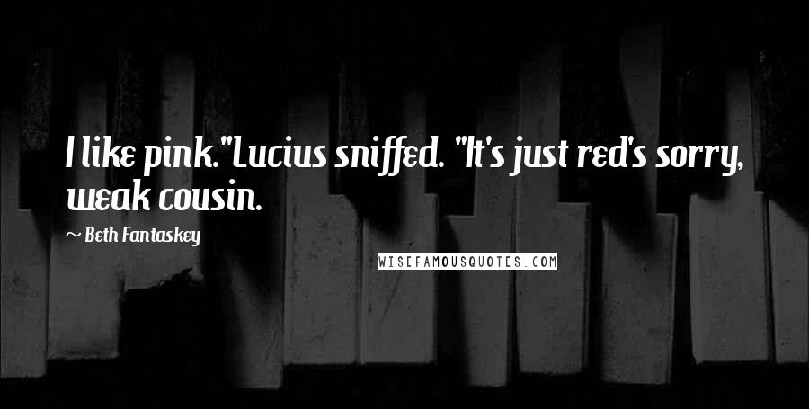 Beth Fantaskey Quotes: I like pink."Lucius sniffed. "It's just red's sorry, weak cousin.