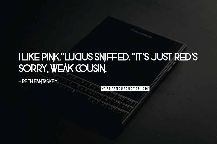 Beth Fantaskey Quotes: I like pink."Lucius sniffed. "It's just red's sorry, weak cousin.