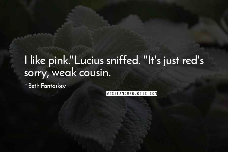 Beth Fantaskey Quotes: I like pink."Lucius sniffed. "It's just red's sorry, weak cousin.
