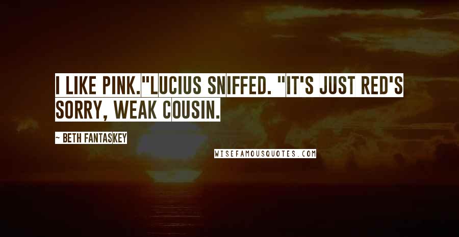 Beth Fantaskey Quotes: I like pink."Lucius sniffed. "It's just red's sorry, weak cousin.