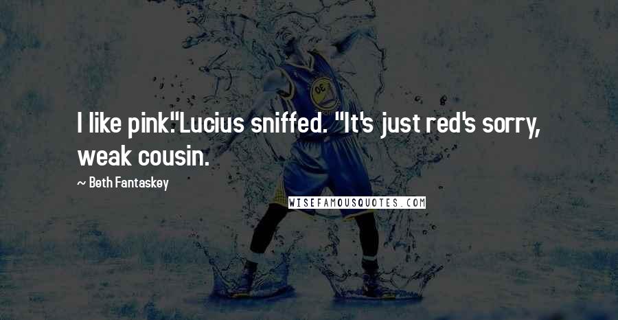Beth Fantaskey Quotes: I like pink."Lucius sniffed. "It's just red's sorry, weak cousin.