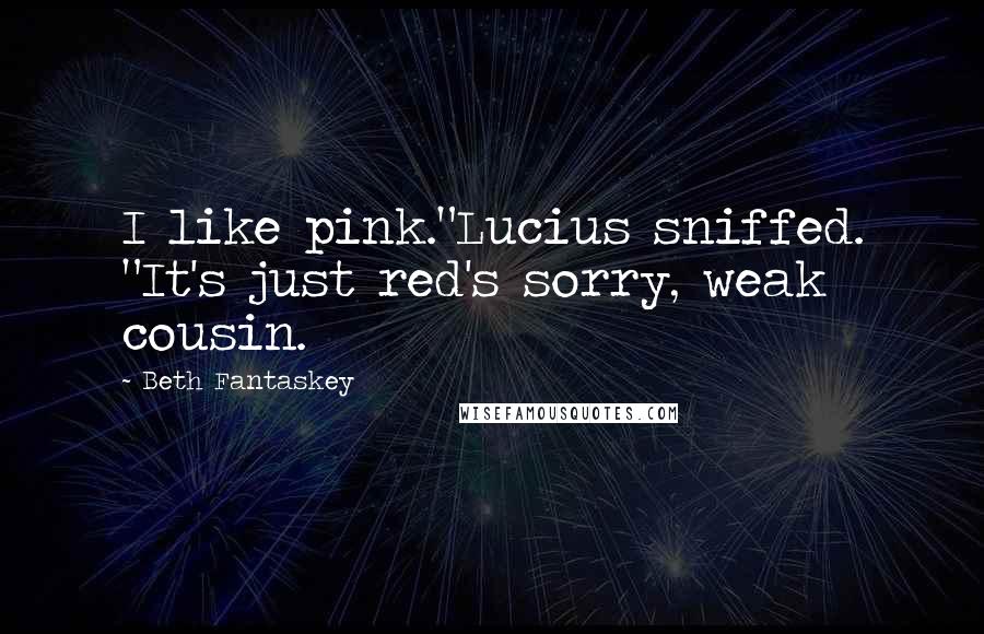 Beth Fantaskey Quotes: I like pink."Lucius sniffed. "It's just red's sorry, weak cousin.