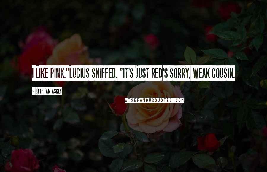 Beth Fantaskey Quotes: I like pink."Lucius sniffed. "It's just red's sorry, weak cousin.