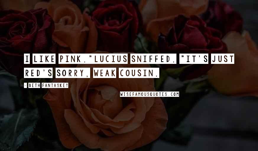 Beth Fantaskey Quotes: I like pink."Lucius sniffed. "It's just red's sorry, weak cousin.