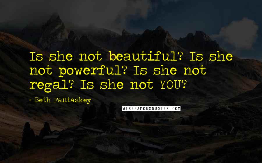 Beth Fantaskey Quotes: Is she not beautiful? Is she not powerful? Is she not regal? Is she not YOU?