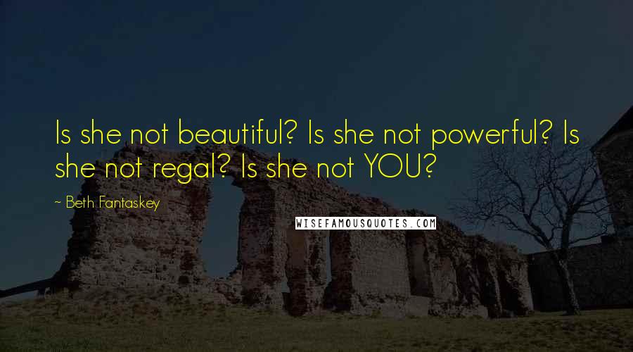 Beth Fantaskey Quotes: Is she not beautiful? Is she not powerful? Is she not regal? Is she not YOU?