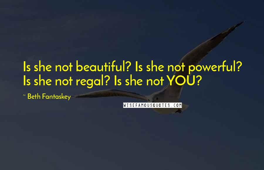 Beth Fantaskey Quotes: Is she not beautiful? Is she not powerful? Is she not regal? Is she not YOU?